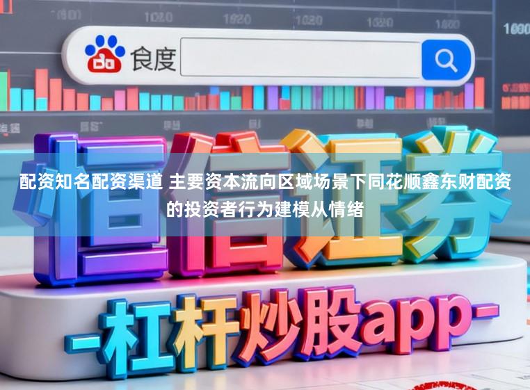 配资知名配资渠道 主要资本流向区域场景下同花顺鑫东财配资的投资者行为建模从情绪