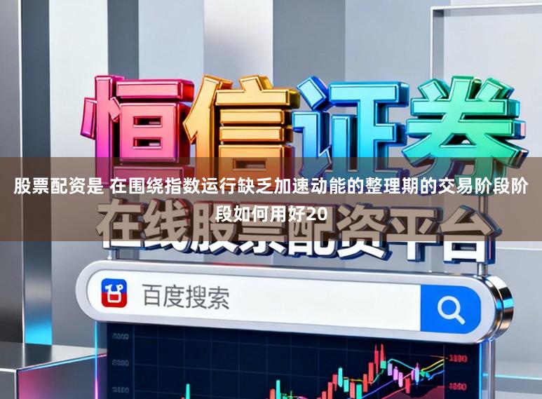 股票配资是 在围绕指数运行缺乏加速动能的整理期的交易阶段阶段如何用好20