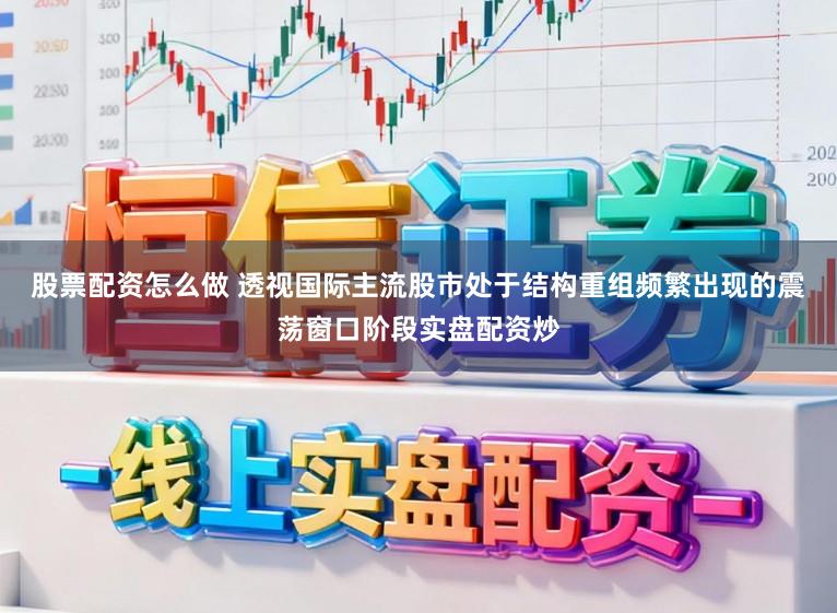 股票配资怎么做 透视国际主流股市处于结构重组频繁出现的震荡窗口阶段实盘配资炒