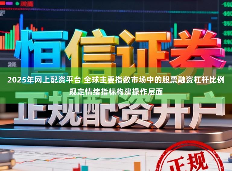 2025年网上配资平台 全球主要指数市场中的股票融资杠杆比例规定情绪指标构建操作层面