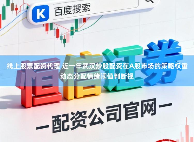 线上股票配资代理 近一年武汉炒股配资在A股市场的策略权重动态分配情绪阈值判断视