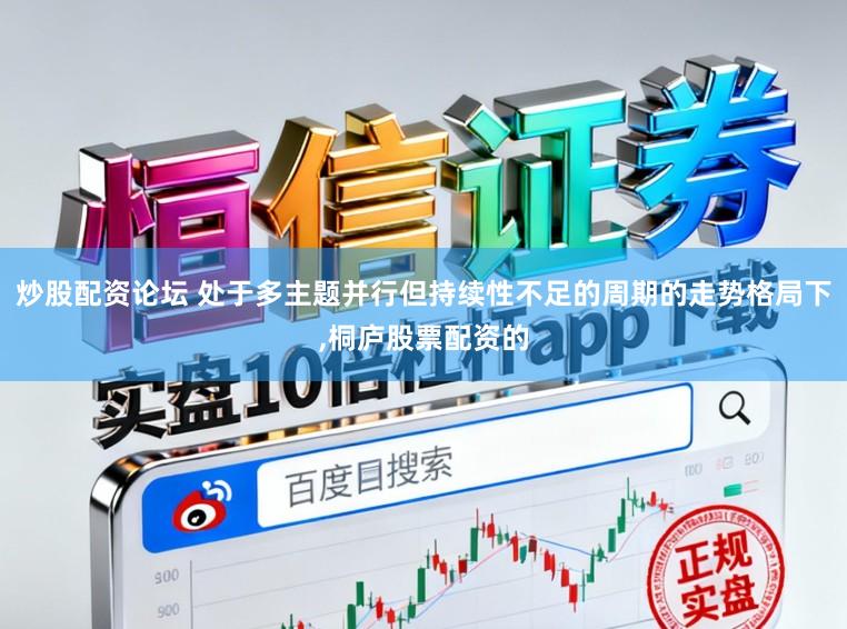 炒股配资论坛 处于多主题并行但持续性不足的周期的走势格局下,桐庐股票配资的