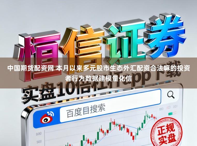 中国期货配资网 本月以来多元股市生态外汇配资合法嘛的投资者行为数据建模量化信