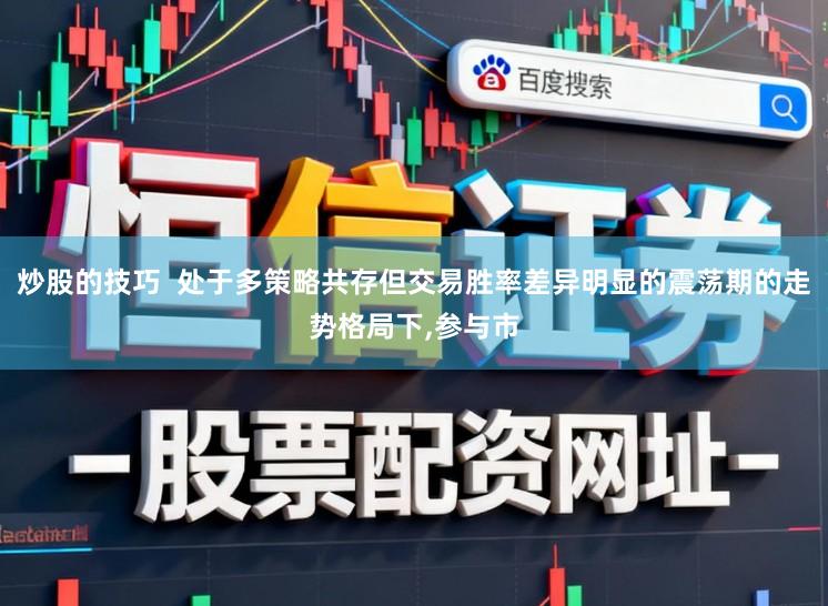 炒股的技巧  处于多策略共存但交易胜率差异明显的震荡期的走势格局下,参与市