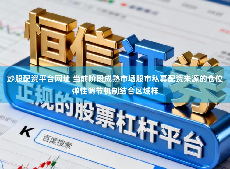 炒股配资平台网址 当前阶段成熟市场股市私募配资来源的仓位弹性调节机制结合区域样