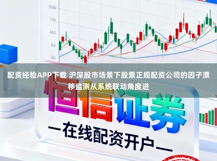 配资经验APP下载 沪深股市场景下股票正规配资公司的因子漂移监测从系统联动角度进