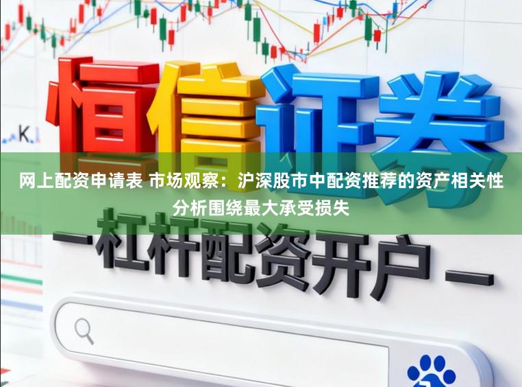 网上配资申请表 市场观察：沪深股市中配资推荐的资产相关性分析围绕最大承受损失