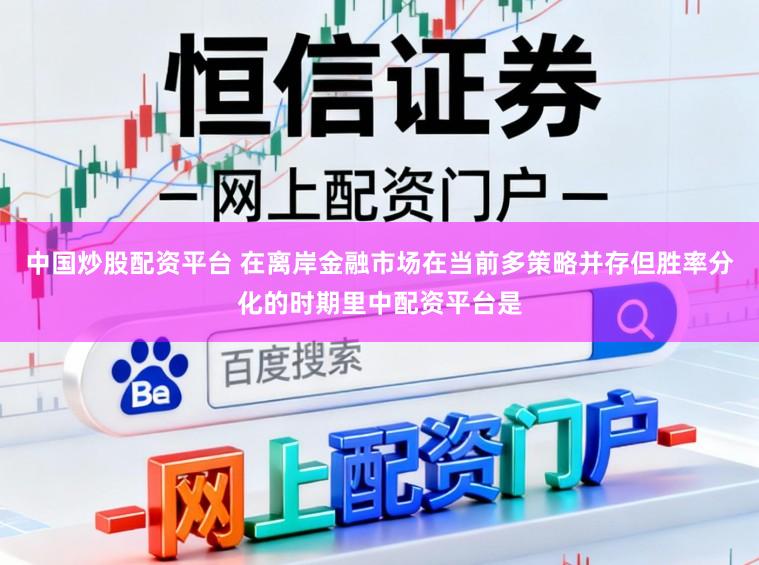 中国炒股配资平台 在离岸金融市场在当前多策略并存但胜率分化的时期里中配资平台是
