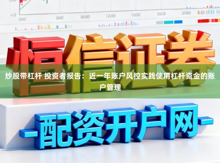 炒股带杠杆 投资者报告：近一年账户风控实践使用杠杆资金的账户管理