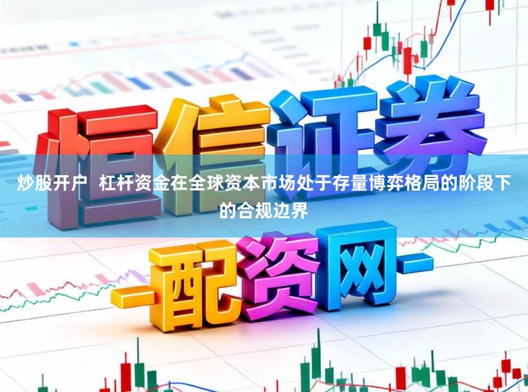 炒股开户  杠杆资金在全球资本市场处于存量博弈格局的阶段下的合规边界