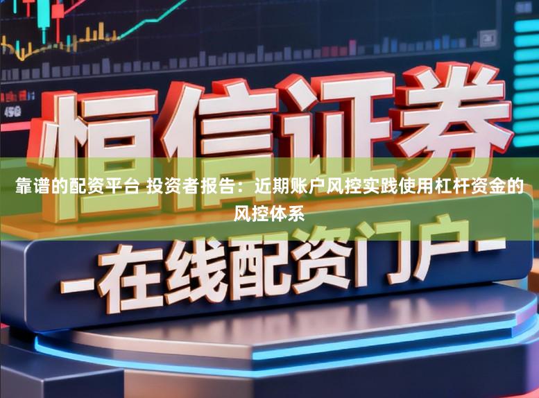 靠谱的配资平台 投资者报告：近期账户风控实践使用杠杆资金的风控体系