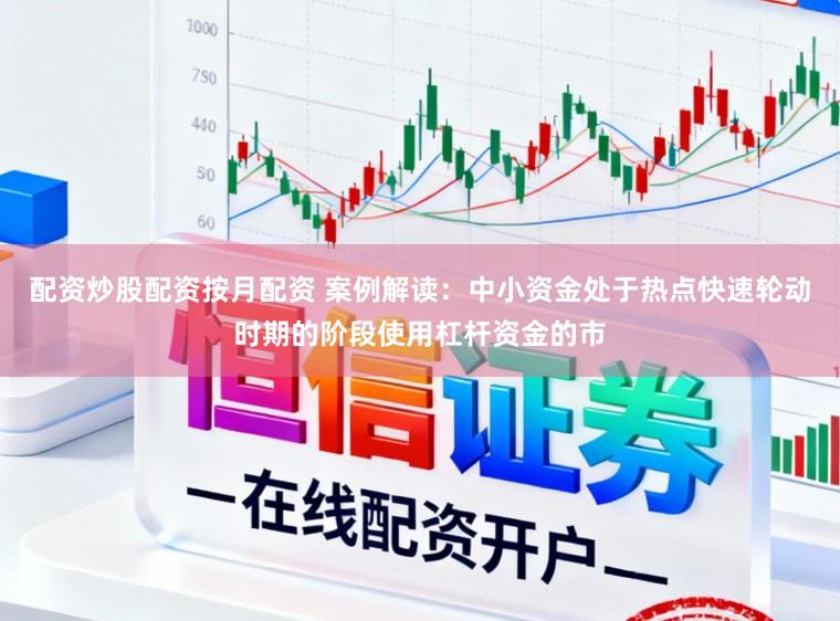 配资炒股配资按月配资 案例解读：中小资金处于热点快速轮动时期的阶段使用杠杆资金的市