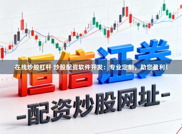 在线炒股杠杆 炒股配资软件开发:专业定制,助您盈利!