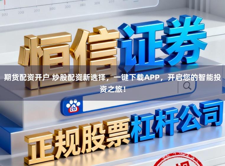 期货配资开户 炒股配资新选择，一键下载APP，开启您的智能投资之旅！