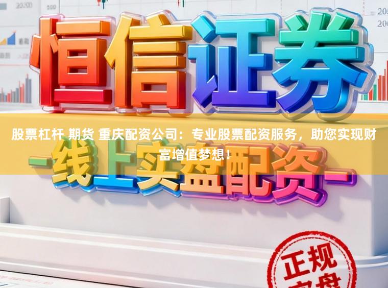 股票杠杆 期货 重庆配资公司：专业股票配资服务，助您实现财富增值梦想！