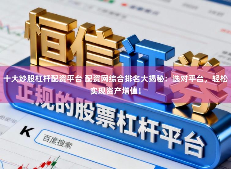 十大炒股杠杆配资平台 配资网综合排名大揭秘：选对平台，轻松实现资产增值！