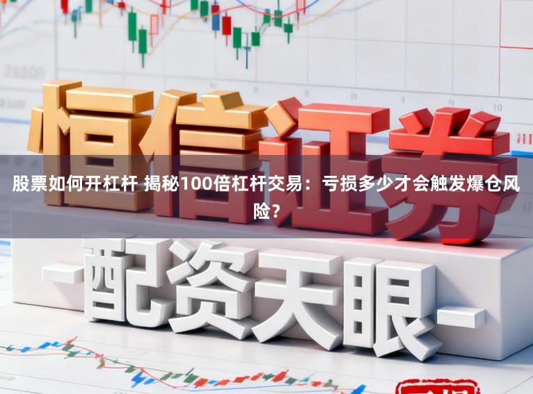 股票如何开杠杆 揭秘100倍杠杆交易：亏损多少才会触发爆仓风险？