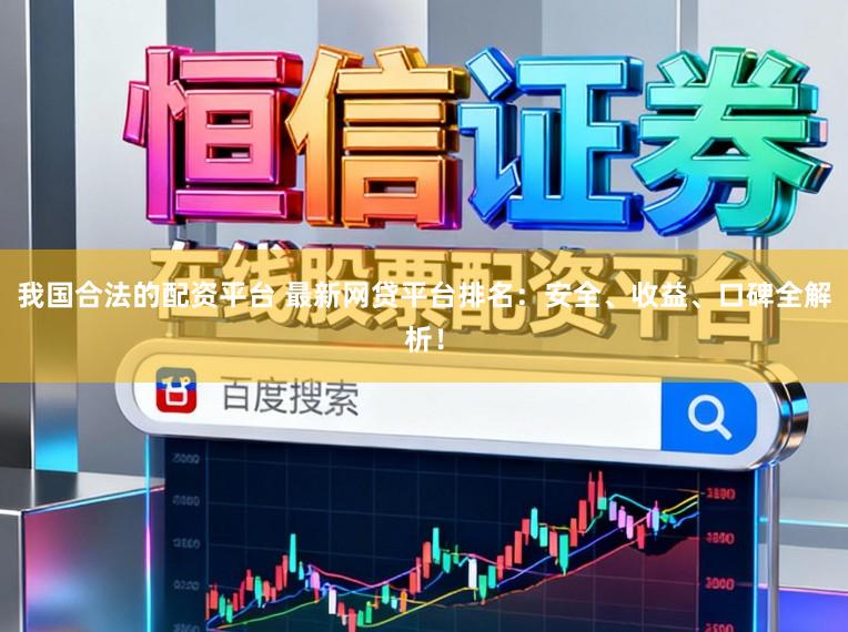 我国合法的配资平台 最新网贷平台排名：安全、收益、口碑全解析！