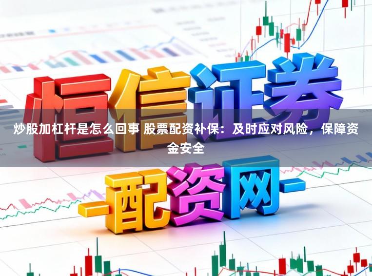 炒股加杠杆是怎么回事 股票配资补保:及时应对风险,保障资金安全
