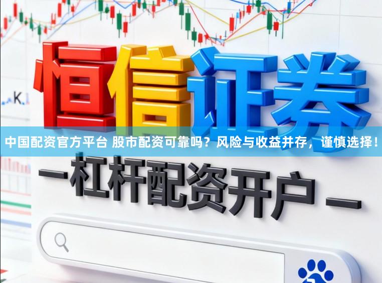 中国配资官方平台 股市配资可靠吗？风险与收益并存，谨慎选择！