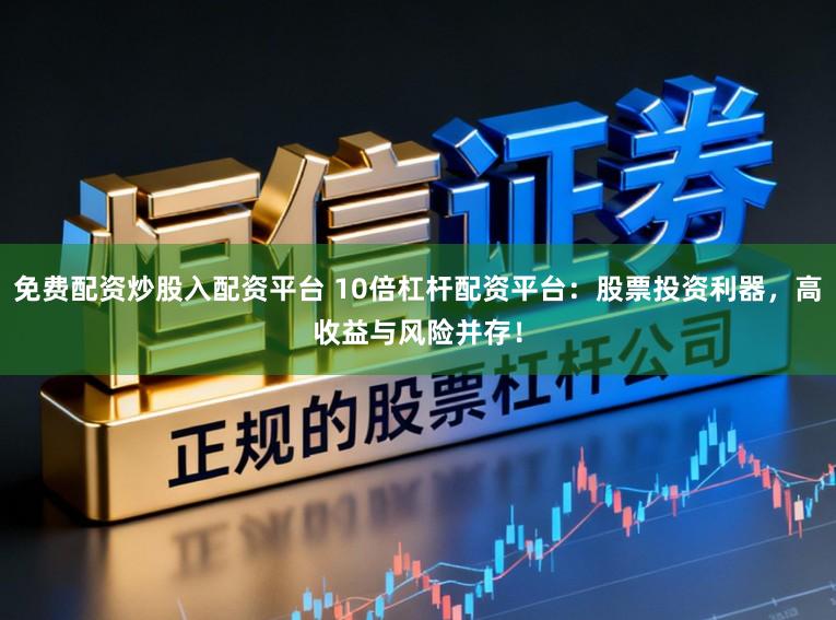 免费配资炒股入配资平台 10倍杠杆配资平台：股票投资利器，高收益与风险并存！