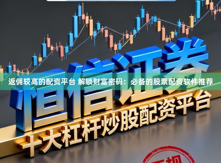 返佣较高的配资平台 解锁财富密码：必备的股票配资软件推荐