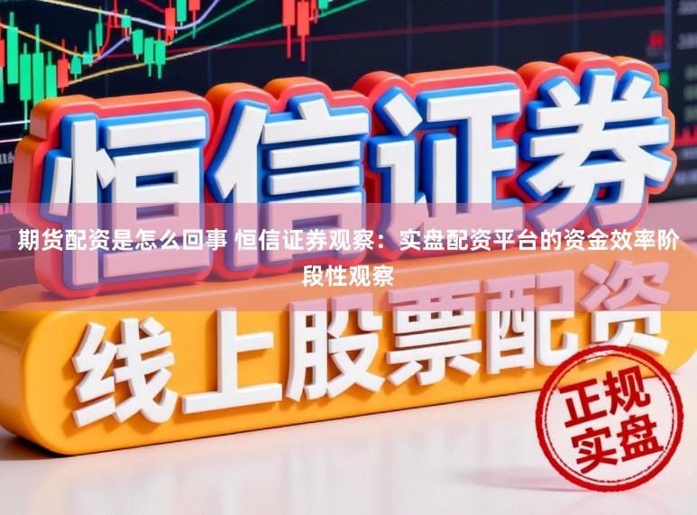 期货配资是怎么回事 恒信证券观察：实盘配资平台的资金效率阶段性观察