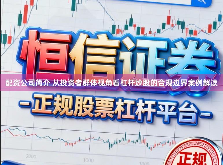 配资公司简介 从投资者群体视角看杠杆炒股的合规边界案例解读