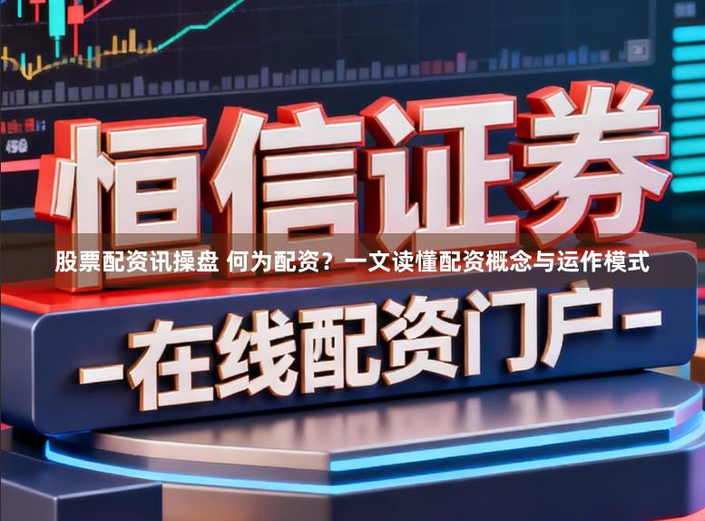 股票配资讯操盘 何为配资?一文读懂配资概念与运作模式