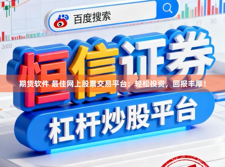 期货软件 最佳网上股票交易平台：轻松投资，回报丰厚！