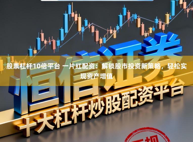 股票杠杆10倍平台 一片红配资：解锁股市投资新策略，轻松实现资产增值
