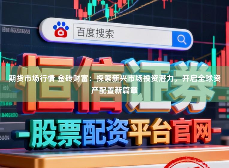 期货市场行情 金砖财富：探索新兴市场投资潜力，开启全球资产配置新篇章
