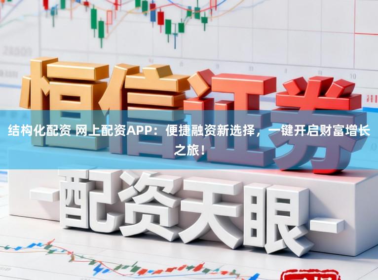 结构化配资 网上配资APP：便捷融资新选择，一键开启财富增长之旅！