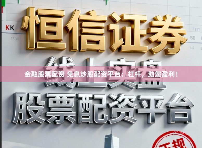 金融股票配资 免息炒股配资平台：杠杆，助您盈利！