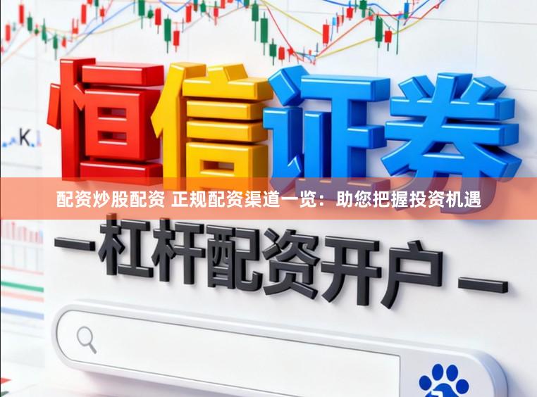 配资炒股配资 正规配资渠道一览：助您把握投资机遇