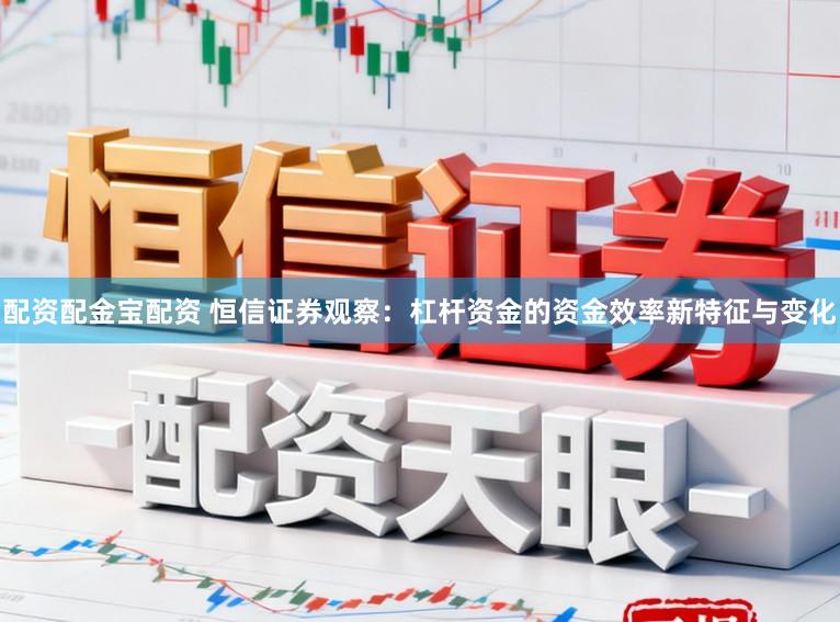 配资配金宝配资 恒信证券观察：杠杆资金的资金效率新特征与变化