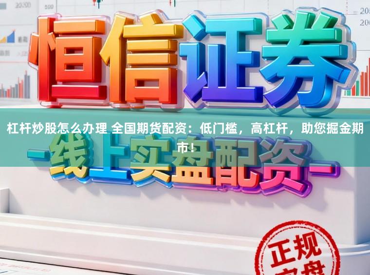杠杆炒股怎么办理 全国期货配资：低门槛，高杠杆，助您掘金期市！