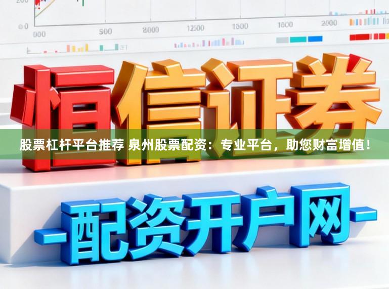 股票杠杆平台推荐 泉州股票配资：专业平台，助您财富增值！