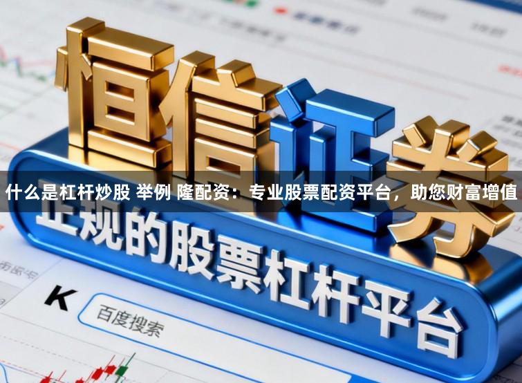 什么是杠杆炒股 举例 隆配资：专业股票配资平台，助您财富增值