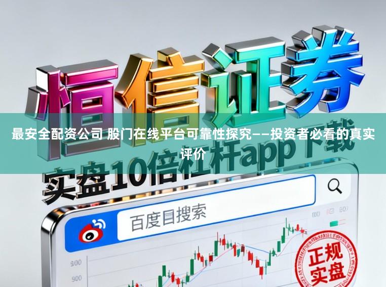最安全配资公司 股门在线平台可靠性探究——投资者必看的真实评价