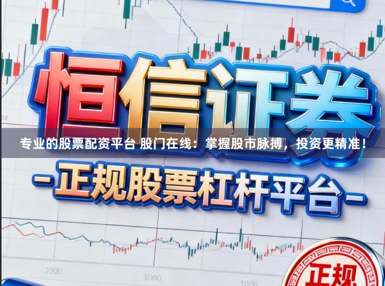 专业的股票配资平台 股门在线：掌握股市脉搏，投资更精准！