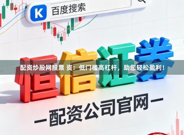 配资炒股网股票 资：低门槛高杠杆，助您轻松盈利！