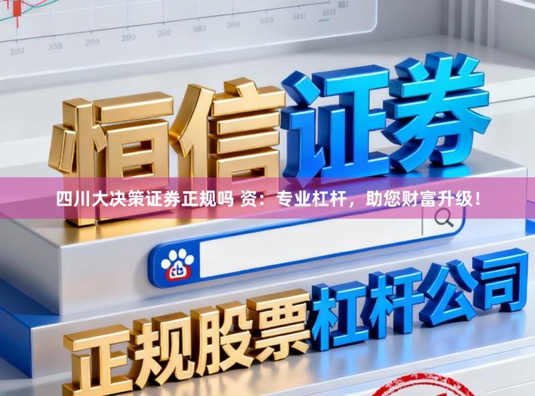 四川大决策证券正规吗 资：专业杠杆，助您财富升级！