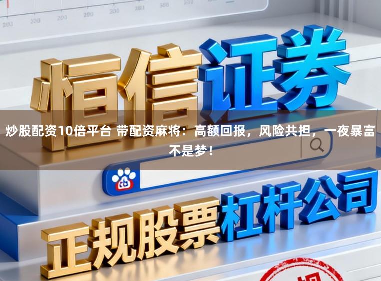 炒股配资10倍平台 带配资麻将：高额回报，风险共担，一夜暴富不是梦！