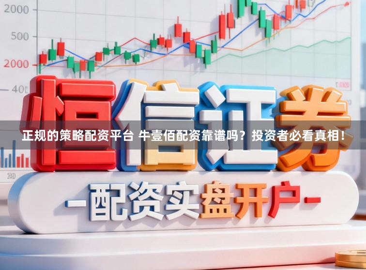 正规的策略配资平台 牛壹佰配资靠谱吗？投资者必看真相！