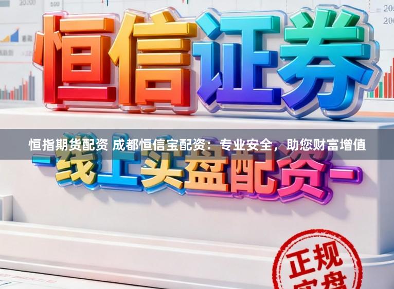 恒指期货配资 成都恒信宝配资：专业安全，助您财富增值