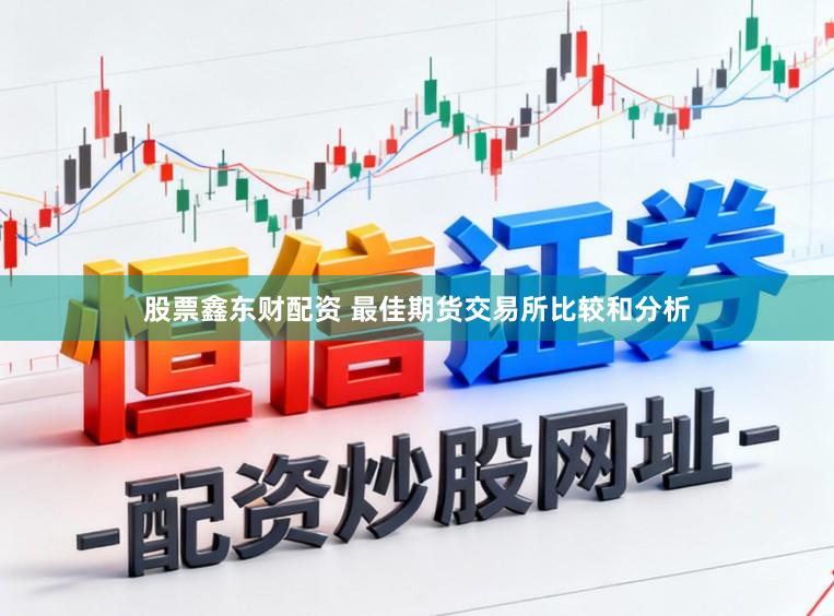 股票鑫东财配资 最佳期货交易所比较和分析