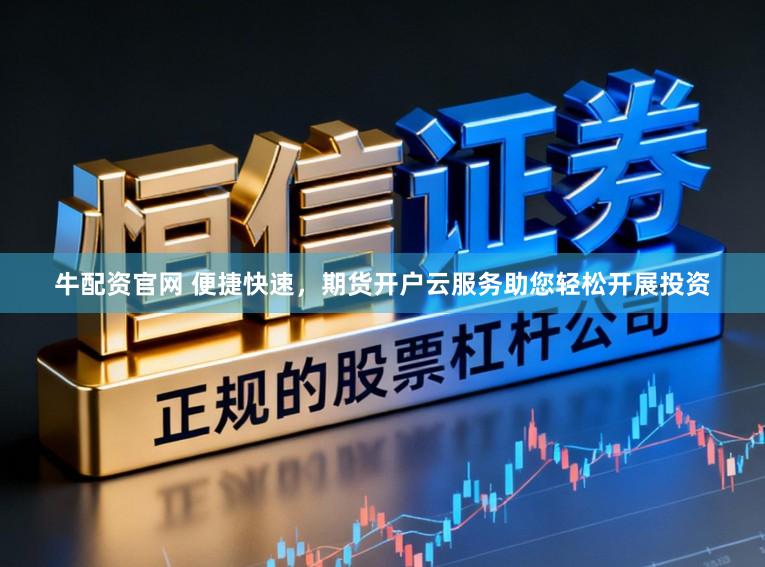 牛配资官网 便捷快速，期货开户云服务助您轻松开展投资