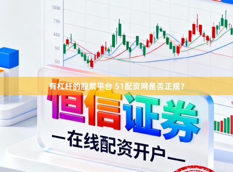有杠杆的股票平台 51配资网是否正规？