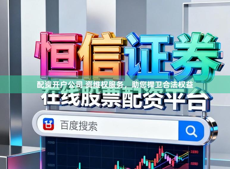 配资开户公司 资维权服务，助您捍卫合法权益